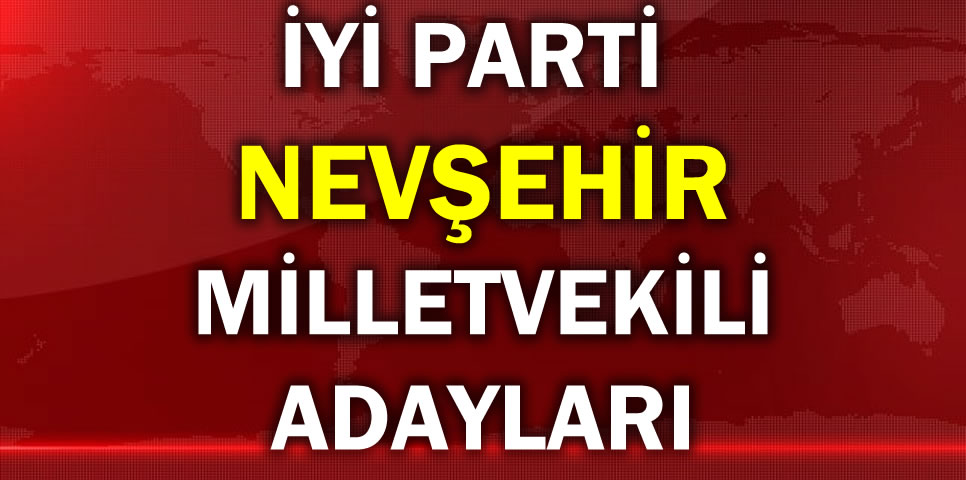 İYİ PARTİ NEVŞEHİR MİLLETVEKİLİ ADAY LİSTESİ